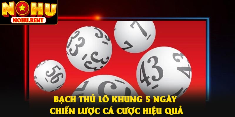 Bạch Thủ Lô Khung 5 Ngày – Chiến Lược Cá Cược Hiệu Quả