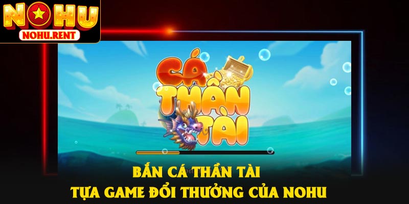 Bắn Cá Thần Tài – Tựa Game Đổi Thưởng Của NOHU