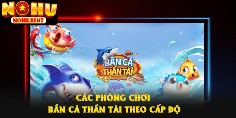 Các phòng chơi bắn cá Thần Tài theo cấp độ