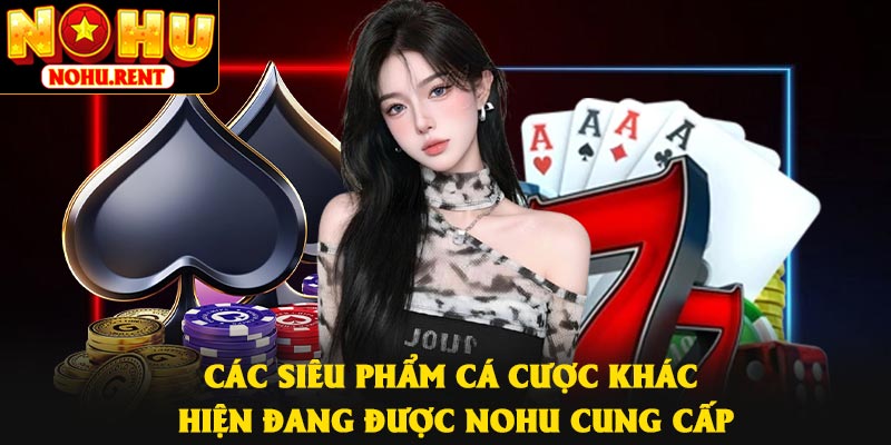 Các siêu phẩm cá cược khác hiện đang được Nohu cung cấp