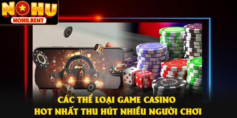 Các thể loại game casino hot nhất thu hút nhiều người chơi