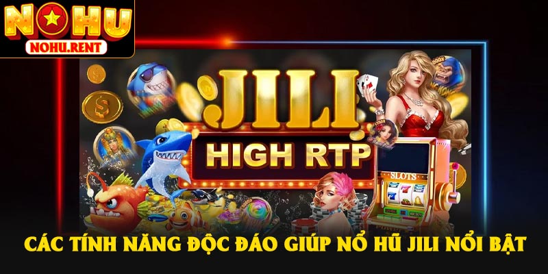 Các tính năng độc đáo giúp Nổ Hũ JiLi nổi bật