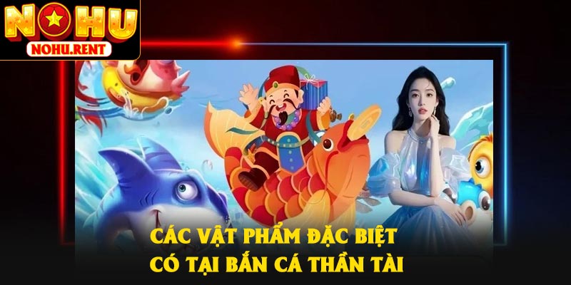 Các vật phẩm đặc biệt có tại bắn cá Thần Tài