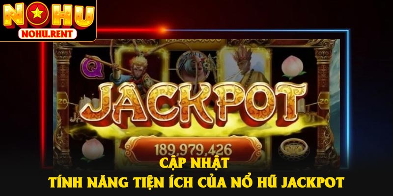 Cập nhật tính năng tiện ích của Nổ hũ Jackpot