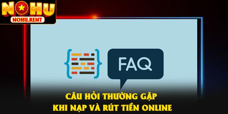 Câu hỏi thường gặp khi nạp và rút tiền online