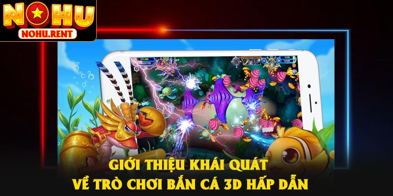 Giới thiệu khái quát về trò chơi bắn cá 3D hấp dẫn