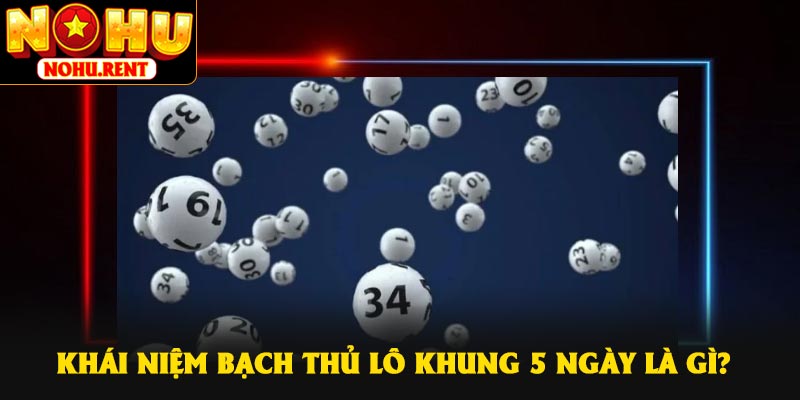 Khái niệm bạch thủ lô khung 5 ngày là gì?