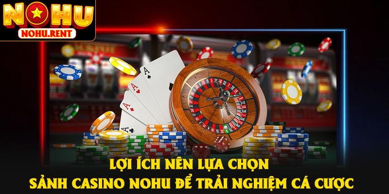 Lợi ích nên lựa chọn sảnh casino NOHU để trải nghiệm cá cược