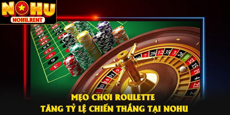Mẹo Chơi Roulette Tăng Tỷ Lệ Chiến Thắng Tại NOHU