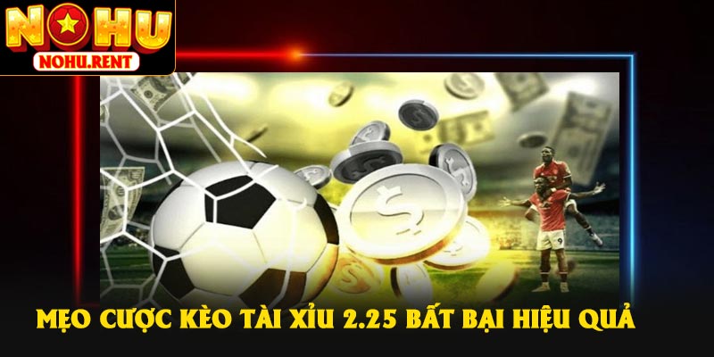 Mẹo cược kèo Tài Xỉu 2.25 bất bại hiệu quả