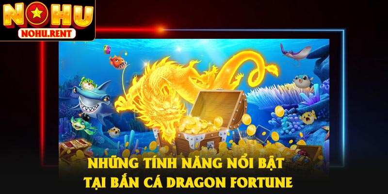 Những tính năng nổi bật tại bắn cá Dragon Fortune