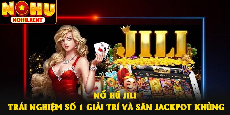 Nổ hũ JILI – Trải Nghiệm Số 1 Giải Trí Và Săn Jackpot Khủng