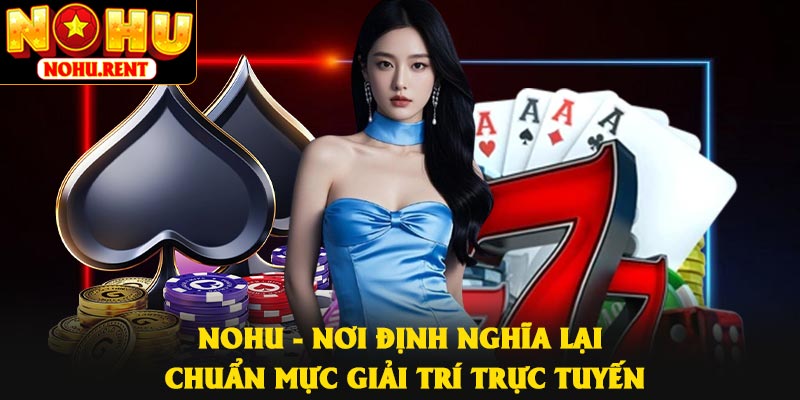 Nohu - nơi định nghĩa lại chuẩn mực giải trí trực tuyến