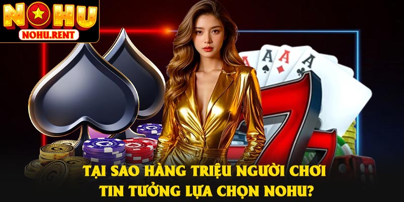 Tại sao hàng triệu người chơi tin tưởng lựa chọn Nohu?