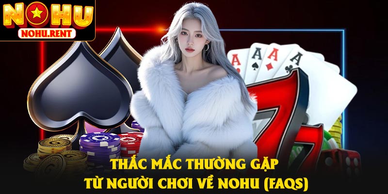 Thắc mắc thường gặp từ người chơi về Nohu (FAQs)