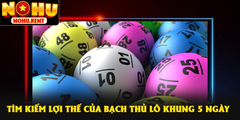 Tìm kiếm lợi thế của bạch thủ lô khung 5 ngày
