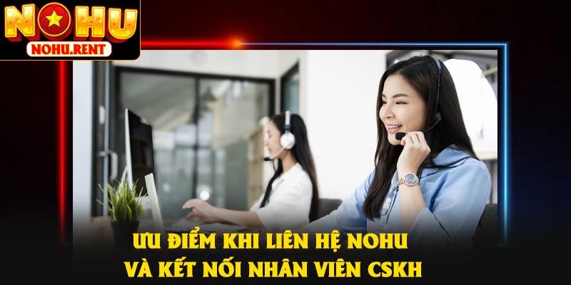 Ưu điểm khi liên hệ NOHU và kết nối nhân viên CSKH