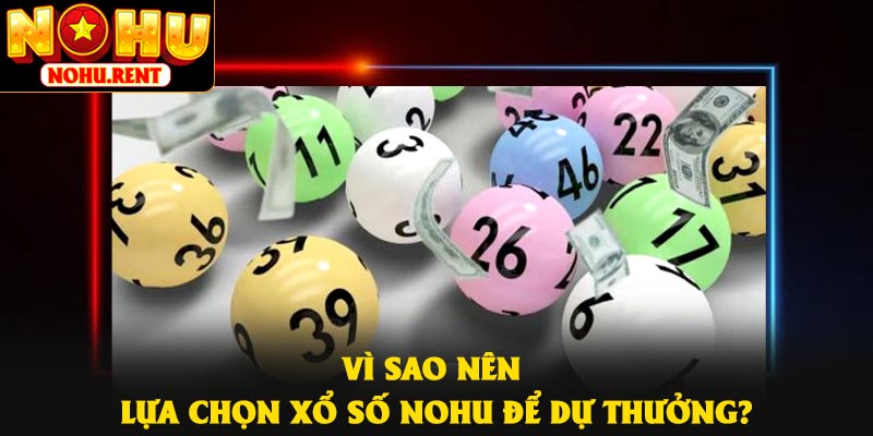 Vì sao nên lựa chọn xổ số NOHU để dự thưởng?